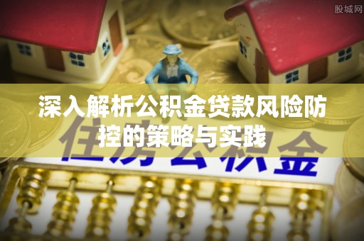滦县深入解析公积金贷款风险防控的策略与实践