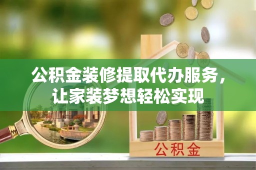 滦县公积金装修提取代办服务，让家装梦想轻松实现