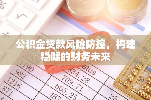 滦县公积金贷款风险防控，构建稳健的财务未来
