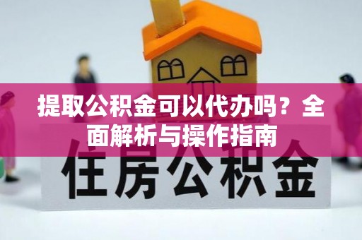 滦县提取公积金可以代办吗？全面解析与操作指南