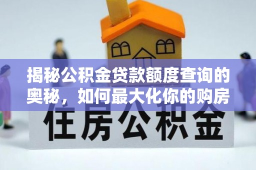 滦县揭秘公积金贷款额度查询的奥秘，如何最大化你的购房资金