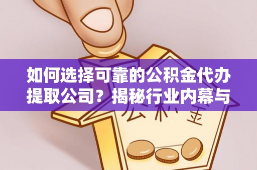 滦县如何选择可靠的公积金代办提取公司？揭秘行业内幕与服务指南