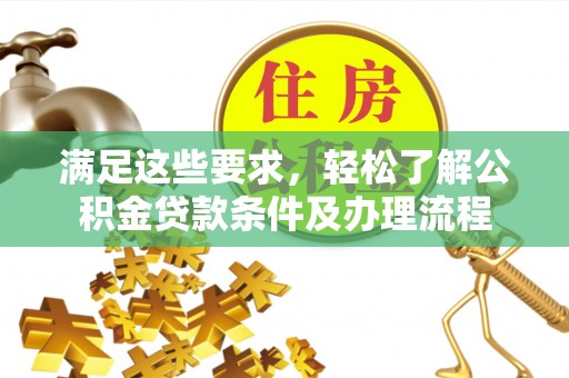 滦县满足这些要求，轻松了解公积金贷款条件及办理流程