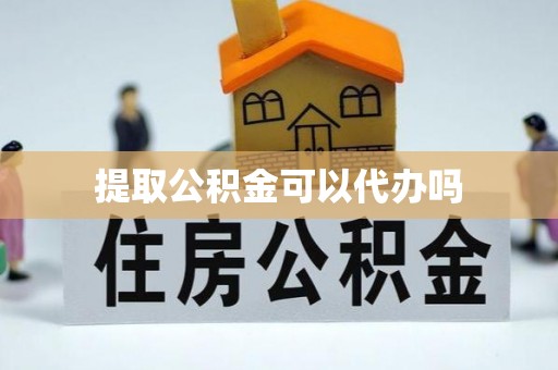 滦县提取公积金可以代办吗