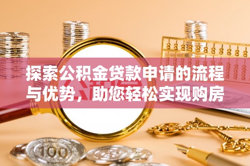 滦县探索公积金贷款申请的流程与优势，助您轻松实现购房梦想