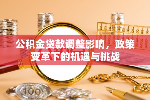 滦县公积金贷款调整影响，政策变革下的机遇与挑战