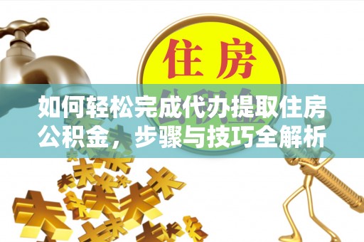 滦县如何轻松完成代办提取住房公积金，步骤与技巧全解析