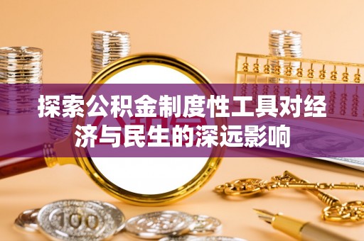 滦县探索公积金制度性工具对经济与民生的深远影响