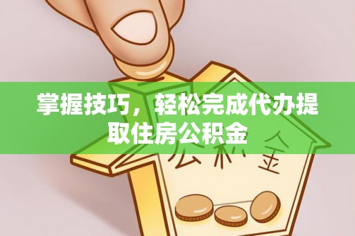 滦县掌握技巧，轻松完成代办提取住房公积金