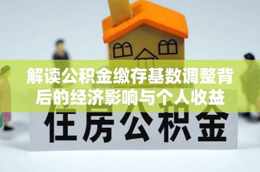 滦县解读公积金缴存基数调整背后的经济影响与个人收益
