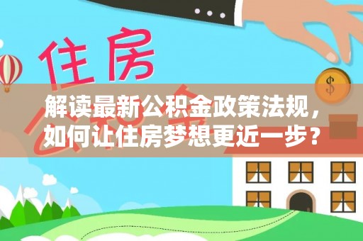 滦县解读最新公积金政策法规，如何让住房梦想更近一步？
