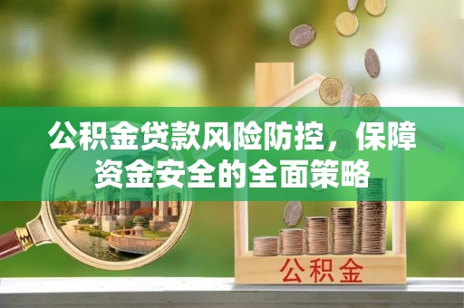 滦县公积金贷款风险防控，保障资金安全的全面策略