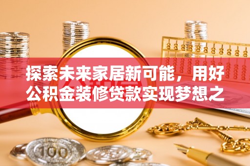 滦县探索未来家居新可能，用好公积金装修贷款实现梦想之家