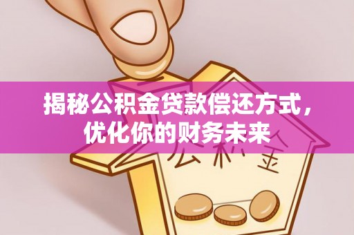 滦县揭秘公积金贷款偿还方式，优化你的财务未来