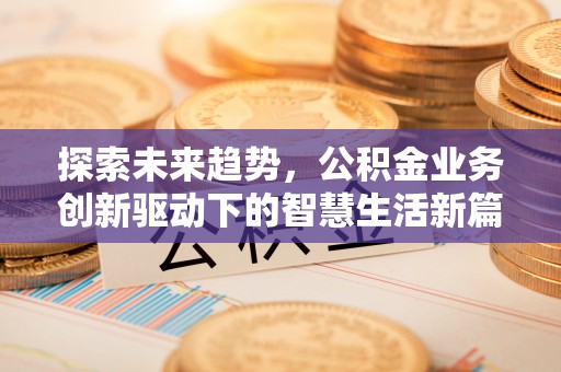 滦县探索未来趋势，公积金业务创新驱动下的智慧生活新篇章