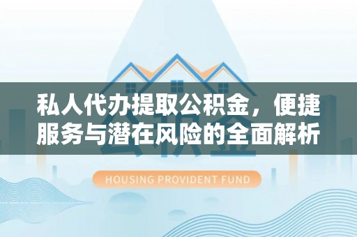 滦县私人代办提取公积金，便捷服务与潜在风险的全面解析