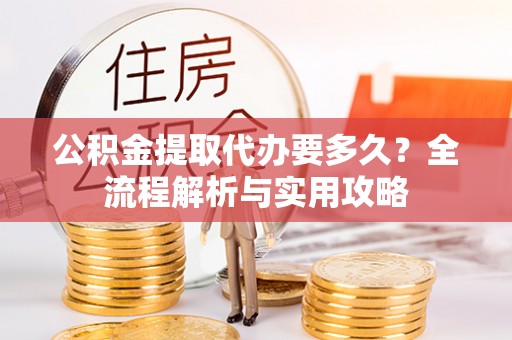 滦县公积金提取代办要多久？全流程解析与实用攻略