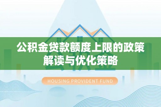 滦县公积金贷款额度上限的政策解读与优化策略