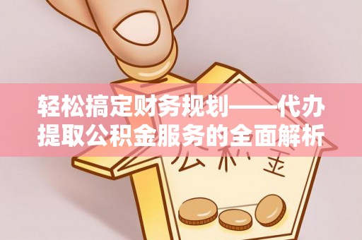 滦县轻松搞定财务规划——代办提取公积金服务的全面解析