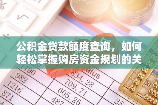滦县公积金贷款额度查询，如何轻松掌握购房资金规划的关键
