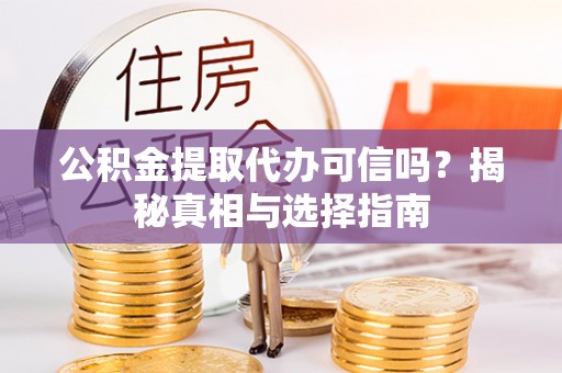 滦县公积金提取代办可信吗？揭秘真相与选择指南