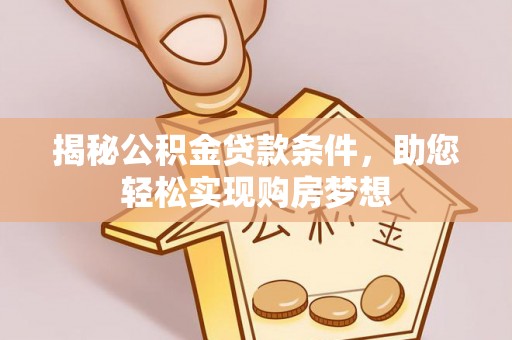 滦县揭秘公积金贷款条件，助您轻松实现购房梦想