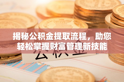 滦县揭秘公积金提取流程，助您轻松掌握财富管理新技能
