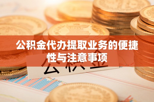 滦县公积金代办提取业务的便捷性与注意事项