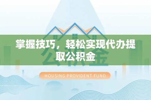 滦县掌握技巧，轻松实现代办提取公积金