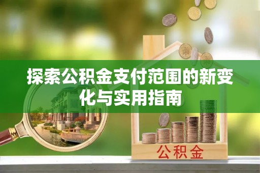 滦县探索公积金支付范围的新变化与实用指南
