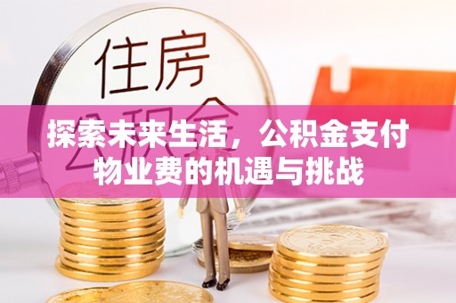 滦县探索未来生活，公积金支付物业费的机遇与挑战