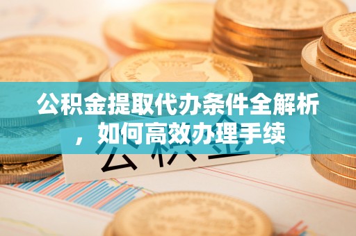 滦县公积金提取代办条件全解析，如何高效办理手续