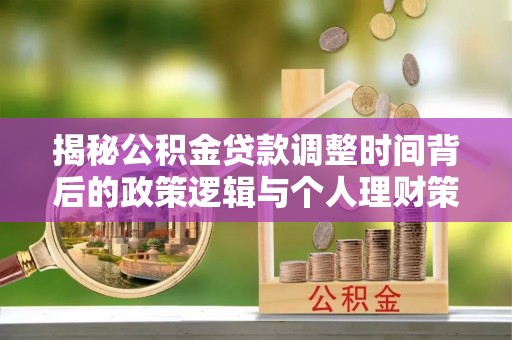 滦县揭秘公积金贷款调整时间背后的政策逻辑与个人理财策略