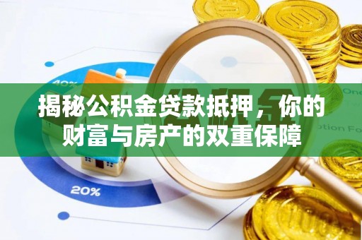 滦县揭秘公积金贷款抵押，你的财富与房产的双重保障
