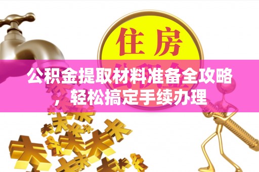 滦县公积金提取材料准备全攻略，轻松搞定手续办理
