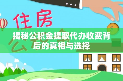 滦县揭秘公积金提取代办收费背后的真相与选择
