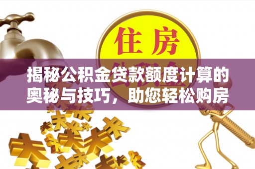 滦县揭秘公积金贷款额度计算的奥秘与技巧，助您轻松购房