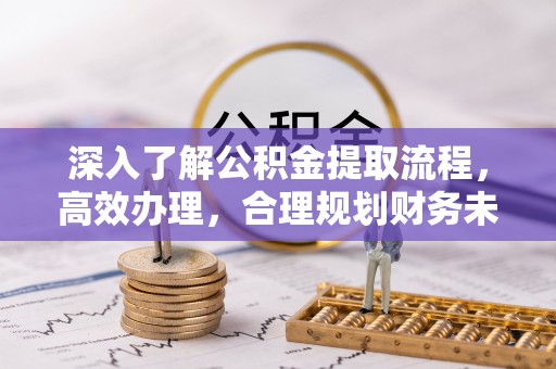 滦县深入了解公积金提取流程，高效办理，合理规划财务未来