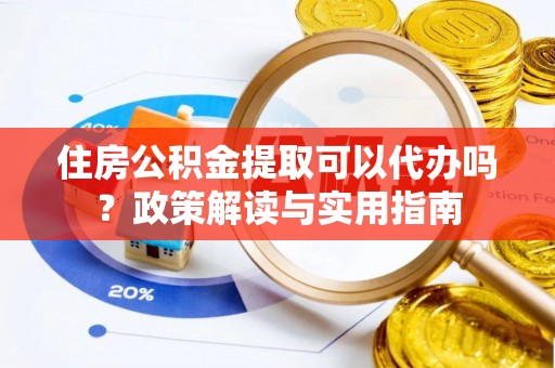 滦县住房公积金提取可以代办吗？政策解读与实用指南