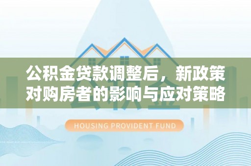 滦县公积金贷款调整后，新政策对购房者的影响与应对策略