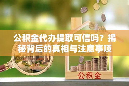 滦县公积金代办提取可信吗？揭秘背后的真相与注意事项