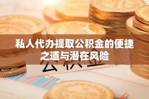 滦县私人代办提取公积金的便捷之道与潜在风险