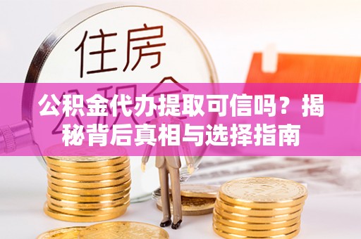 滦县公积金代办提取可信吗？揭秘背后真相与选择指南