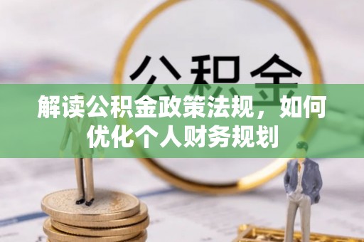 滦县解读公积金政策法规，如何优化个人财务规划