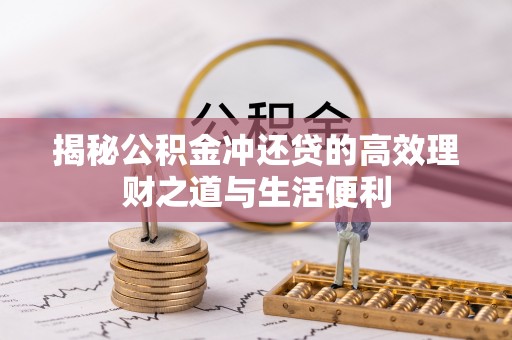 滦县揭秘公积金冲还贷的高效理财之道与生活便利