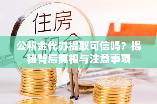 滦县公积金代办提取可信吗？揭秘背后真相与注意事项