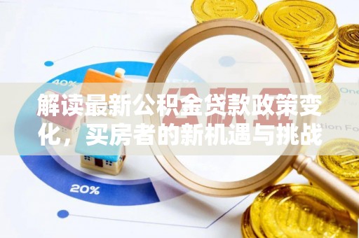 滦县解读最新公积金贷款政策变化，买房者的新机遇与挑战