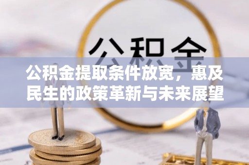 滦县公积金提取条件放宽，惠及民生的政策革新与未来展望