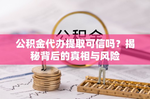 滦县公积金代办提取可信吗？揭秘背后的真相与风险