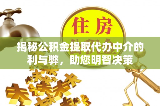 滦县揭秘公积金提取代办中介的利与弊，助您明智决策